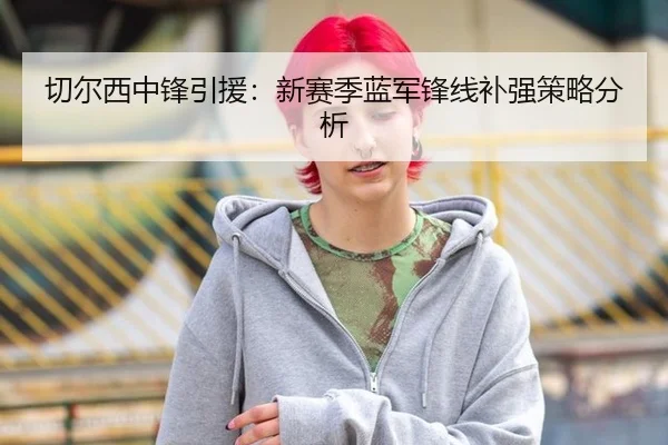 切尔西中锋引援：新赛季蓝军锋线补强策略分析
