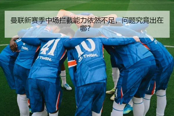 曼联新赛季中场拦截能力依然不足，问题究竟出在哪？